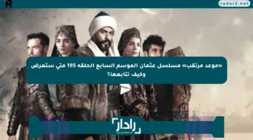 «موعد مرتقب» مسلسل عثمان الموسم السابع الحلقة 195 متى ستعرض وكيف تتابعها؟